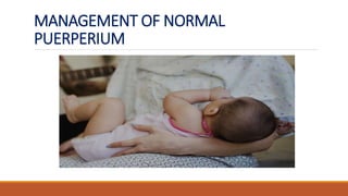 MANAGEMENT OF NORMAL
PUERPERIUM
 
