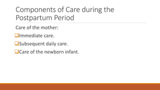 Components of Care during the
Postpartum Period
Care of the mother:
Immediate care.
Subsequent daily care.
Care of the newborn infant.
 