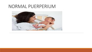 NORMAL PUERPERIUM
 