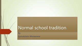 Normal school tradition
By
Qurratulain Munawwar
 