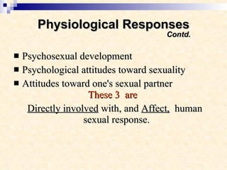 Physiological Responses   Contd. Psychosexual development Psychological attitudes toward sexuality Attitudes toward one's sexual partner    These 3  are Directly involved  with, and  Affect,   human sexual response.  