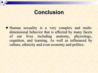Conclusion <ul><li>Human sexuality is a very complex and multi-dimensional behavior that is affected by many facets of our...