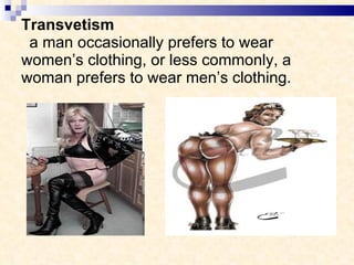 Transvetism   a man occasionally prefers to wear women’s clothing, or less commonly, a woman prefers to wear men’s clothing. 