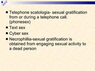 Telephone scatologia- sexual gratification from or during a telephone call. (phonesex) Text sex Cyber sex Necrophillia-sexual gratification is obtained from engaging sexual activity to a dead person  