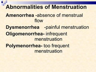 Abnormalities of Menstruation Amenorrhea  -absence of menstrual  flow Dysmenorrhea -painful menstruation Oligomenorrhea-  infrequent  menstruation Polymenorrhea-  too frequent  menstruation 