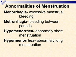 Abnormalities of Menstruation Menorrhagia-  excessive menstrual  bleeding Metrorrhagia-  bleeding between  periods Hypomenorrhea-  abnormaly short  menstruation Hypermenorrhea-  abnormaly long  menstruation   
