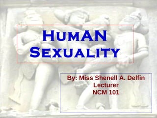HumAN Sexuality By: Miss Shenell A. Delfin Lecturer NCM 101 