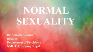 NORMAL
SEXUALITY
Dr. Subodh Sharma
Resident
Department of Psychiatry
NMCTH, Birgunj, Nepal
 
