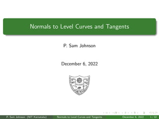Normals to Level Curves and Tangents
P. Sam Johnson
December 6, 2022
P. Sam Johnson (NIT Karnataka) Normals to Level Curves and Tangents December 6, 2022 1 / 32
 