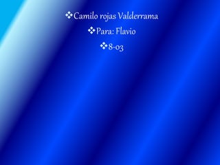 Camilo rojas Valderrama
Para: Flavio
8-03
 