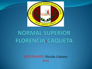 NORMAL SUPERIORFLORENCIA-CAQUETA ESTUDIANTE: Nicolás Galeano 9º04 
