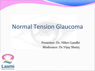 Normal Tension Glaucoma
Presenter: Dr. Niket Gandhi
Moderator: Dr.Vijay Shetty
 