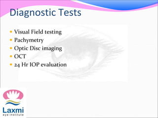 Diagnostic Tests
 Visual Field testing
 Pachymetry
 Optic Disc imaging
 OCT
 24 Hr IOP evaluation
 