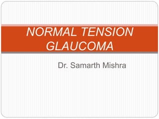 Dr. Samarth Mishra
NORMAL TENSION
GLAUCOMA
 