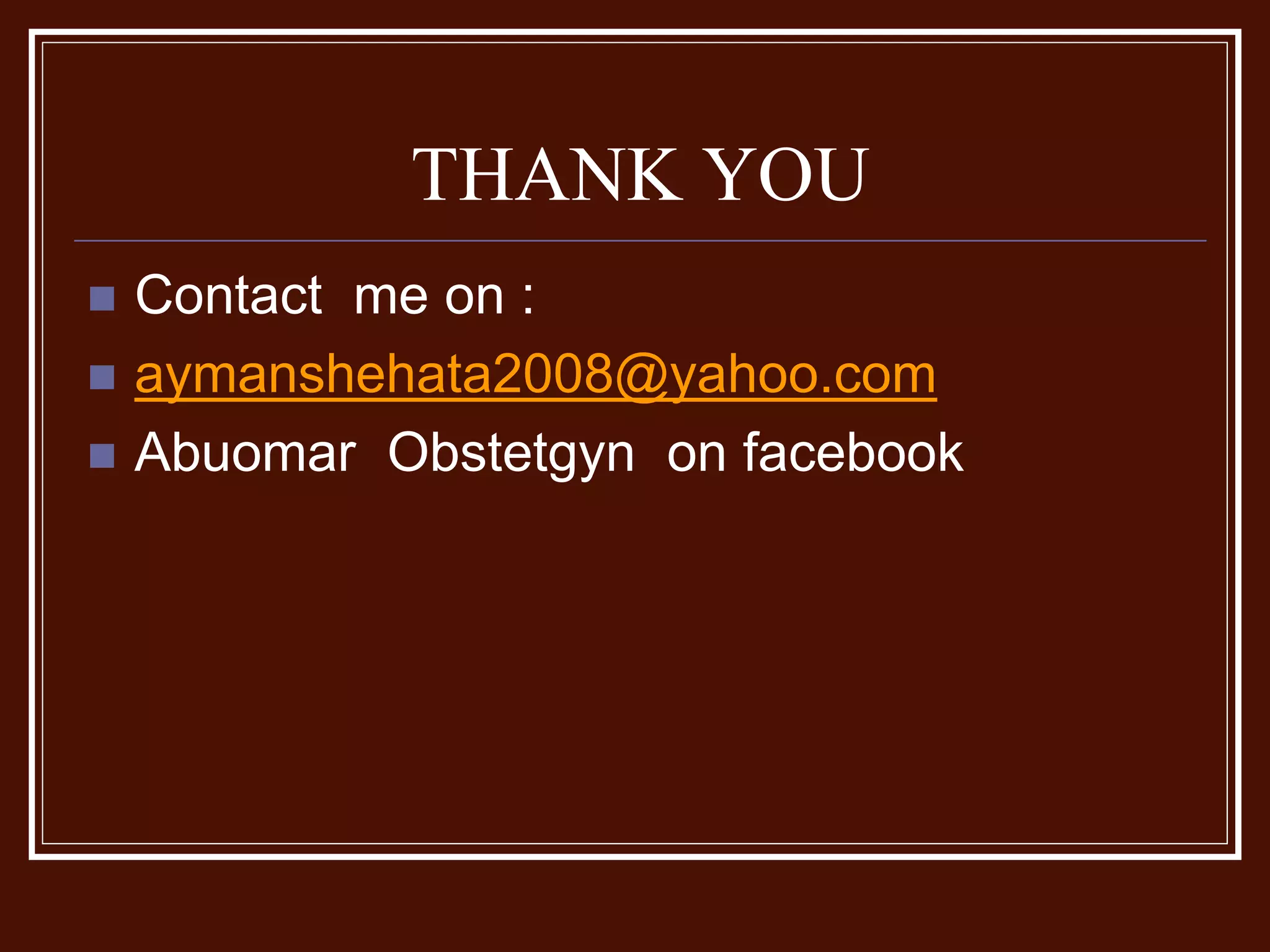 THANK YOU
 Contact me on :
 aymanshehata2008@yahoo.com
 Abuomar Obstetgyn on facebook
 