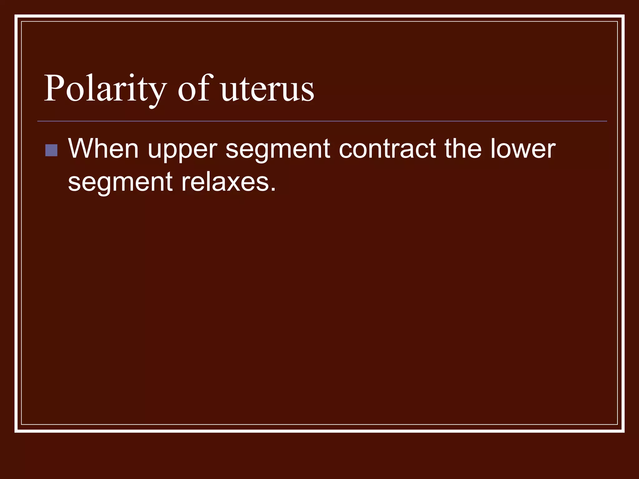 Polarity of uterus
 When upper segment contract the lower
segment relaxes.
 