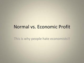 Normal vs. Economic Profit
This is why people hate economists!!
 