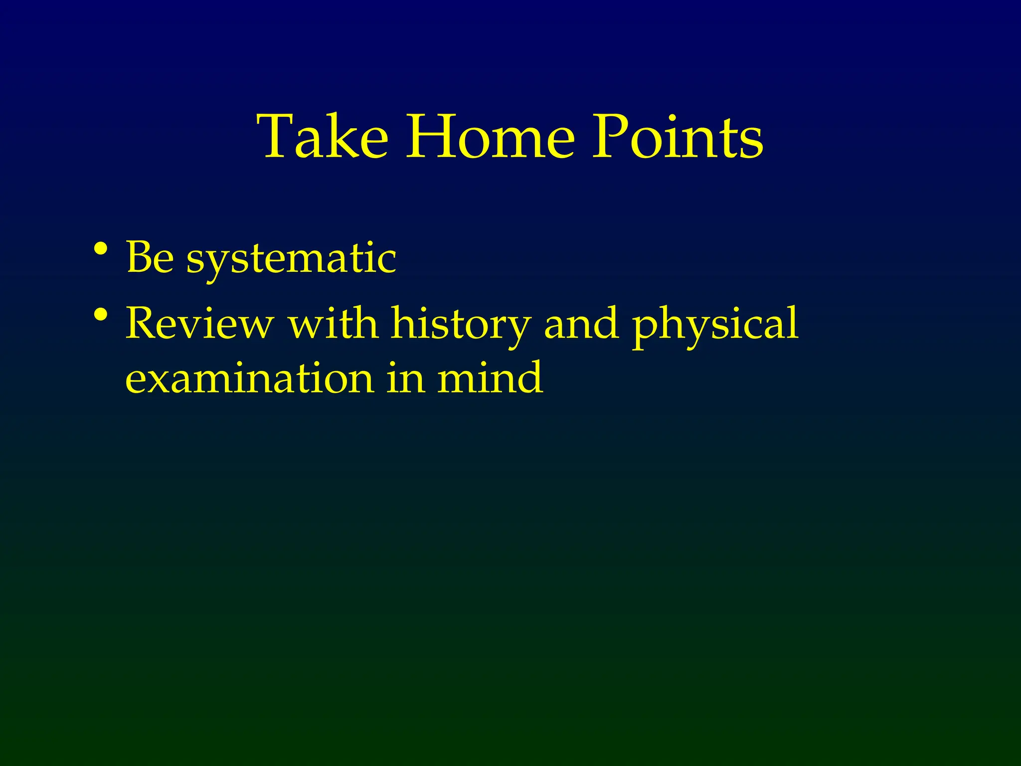 Take Home Points
• Be systematic
• Review with history and physical
examination in mind
 