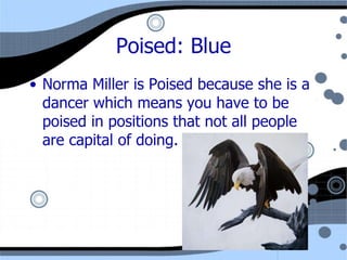 Poised: Blue Norma Miller is Poised because she is a dancer which means you have to be poised in positions that not all people are capital of doing. 