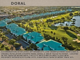 DORAL
A COMBINATION OF RELATIVE AFFORDABILITY, LOW UNEMPLOYMENT RATES AND A
STRONG POPULATION GROWTH MAKE DORAL A GREAT PL...