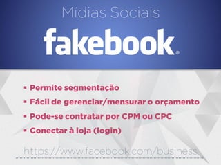 Mídias Sociais
https://www.facebook.com/business
 Permite segmentação
 Fácil de gerenciar/mensurar o orçamento
 Pode-se contratar por CPM ou CPC
 Conectar à loja (login)
 