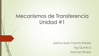 Mecanismos de Transferencia
Unidad #1
Joshua Issac Puente Robles
Ing Quimica
Norman Rivera
 