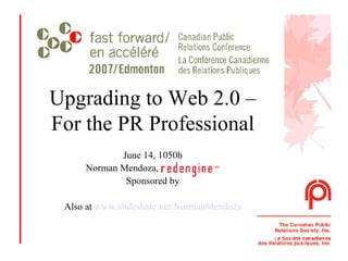 Upgrading to Web 2.0 – For the PR Professional June 14, 1050h Norman Mendoza, Redengine Inc. Sponsored by Also at  www.slideshare.net/NormanMendoza 