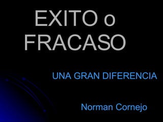 EXITO o FRACASO Norman Cornejo UNA GRAN DIFERENCIA 
