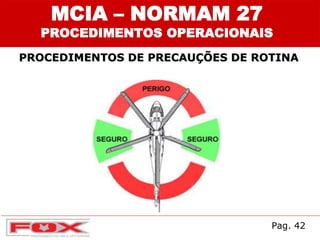 MCIA – NORMAM 27
PROCEDIMENTOS OPERACIONAIS
PROCEDIMENTOS DE PRECAUÇÕES DE ROTINA
Pag. 42
 