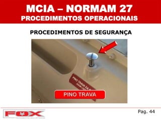 MCIA – NORMAM 27
PROCEDIMENTOS OPERACIONAIS
PROCEDIMENTOS DE SEGURANÇA
Pag. 44
 