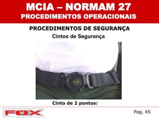 MCIA – NORMAM 27
PROCEDIMENTOS OPERACIONAIS
PROCEDIMENTOS DE SEGURANÇA
Cintos de Segurança
Cinto de 2 pontos:
Pag. 45
 