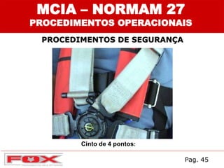 MCIA – NORMAM 27
PROCEDIMENTOS OPERACIONAIS
PROCEDIMENTOS DE SEGURANÇA
Cinto de 4 pontos:
Pag. 45
 