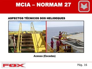 ASPECTOS TÉCNICOS DOS HELIDEQUES
MCIA – NORMAM 27
Acesso (Escadas)
Pág. 16
 