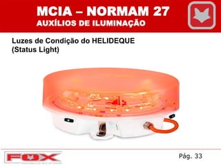 MCIA – NORMAM 27
AUXÍLIOS DE ILUMINAÇÃO
Luzes de Condição do HELIDEQUE
(Status Light)
Pág. 33
 