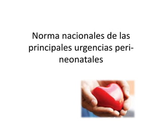 Norma nacionales de las
principales urgencias peri-
neonatales
 