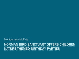 NORMAN BIRD SANCTUARY OFFERS CHILDREN
NATURE-THEMED BIRTHDAY PARTIES
Montgomery McFate
 