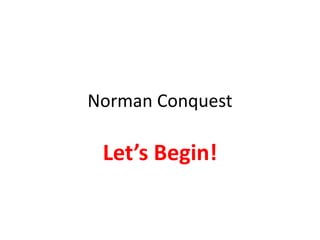 Norman Conquest
Let’s Begin!
 