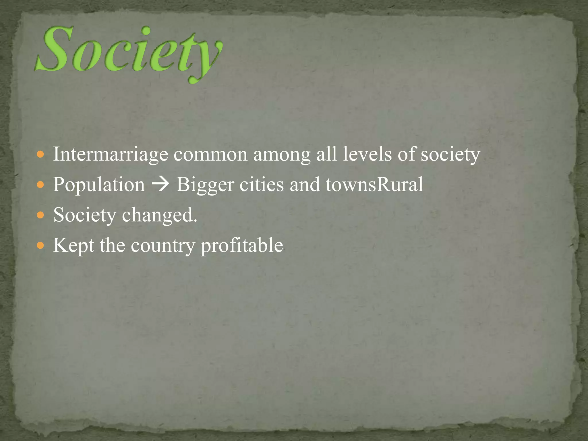  Intermarriage common among all levels of society
 Population  Bigger cities and townsRural
 Society changed.
 Kept the country profitable
 