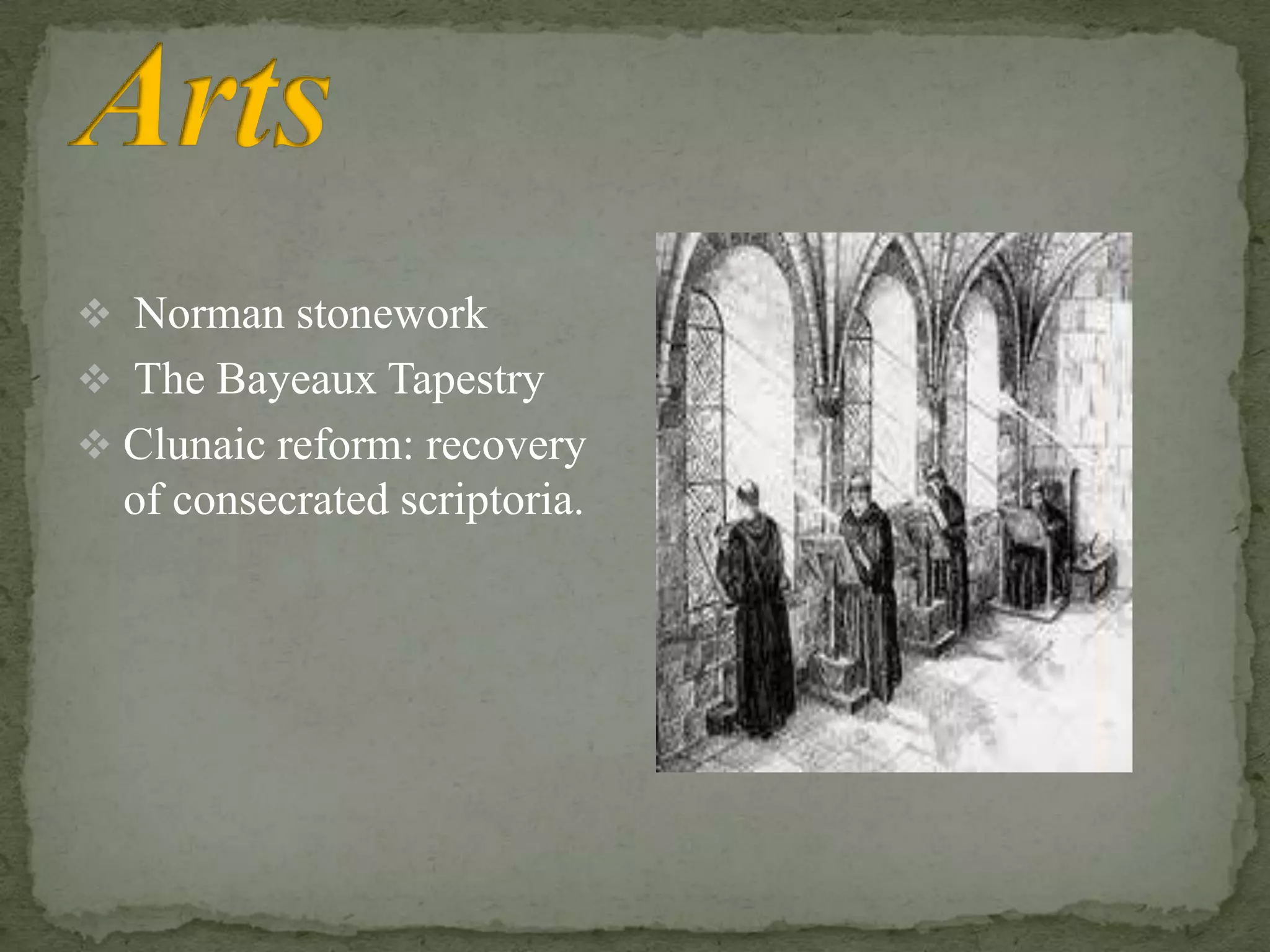  Norman stonework
 The Bayeaux Tapestry
 Clunaic reform: recovery
of consecrated scriptoria.
 