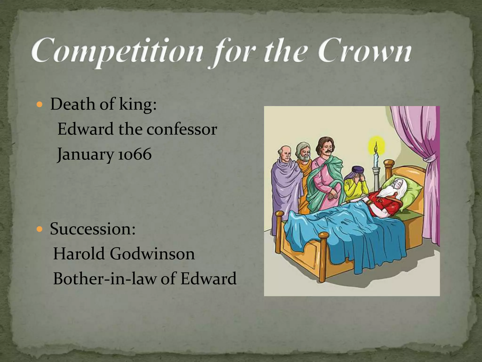  Death of king:
Edward the confessor
January 1066
 Succession:
Harold Godwinson
Bother-in-law of Edward
 