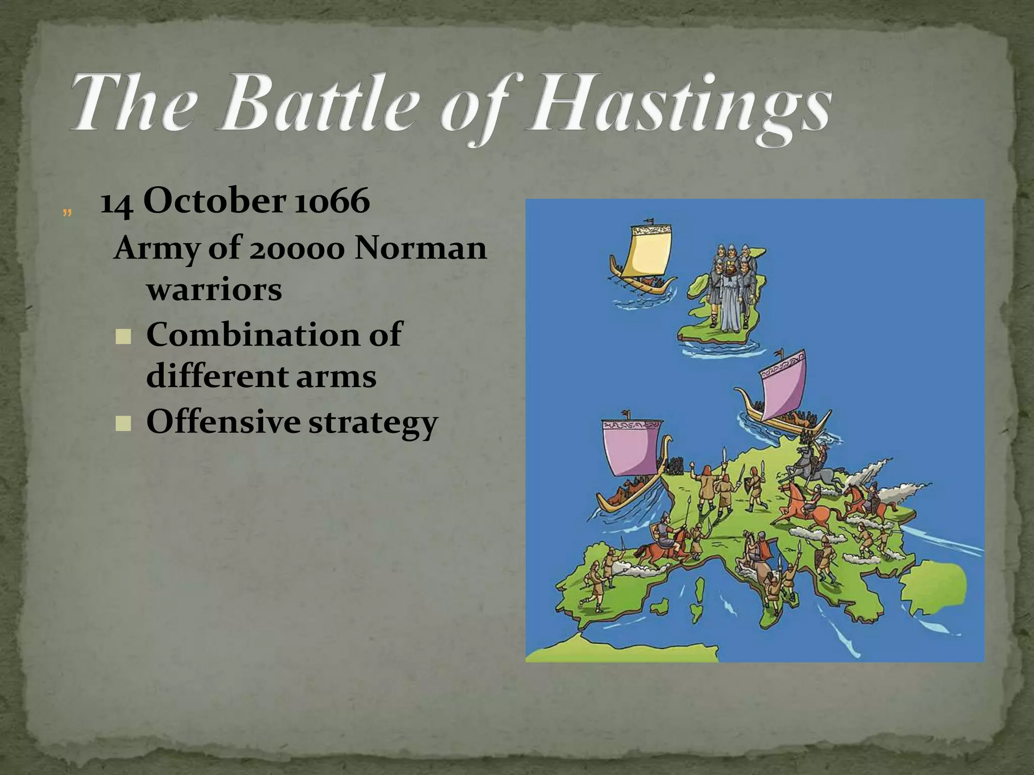 „ 14 October 1066
Army of 20000 Norman
warriors
 Combination of
different arms
 Offensive strategy
 