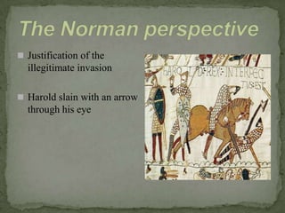  Justification of the
illegitimate invasion
 Harold slain with an arrow
through his eye
 