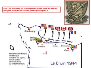 Les 177 hommes du commando Kieffer sont les seules
troupes françaises à avoir participé au jour J.
 