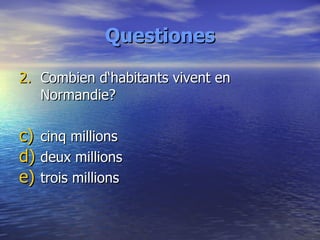 Questiones 2. Combien d‘habitants vivent en Normandie? cinq millions deux millions trois millions 