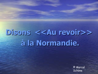 Disons  <<Au revoir>> à la Normandie. © Marcel Schöne 