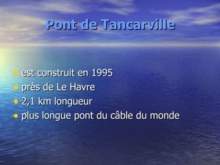 Pont de Tancarville <ul><li>est construit en 1995 </li></ul><ul><li>près de Le Havre </li></ul><ul><li>2,1 km longueur </l...