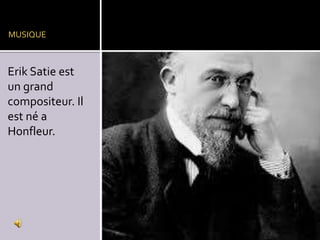 MUSIQUE

Erik Satie est
un grand
compositeur. Il
est né a
Honfleur.

 