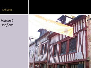 Erik Satie

Maison à
Honfleur.

 
