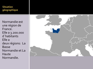 Situation
géographique

Normandie est
une région de
France.
Elle a 3.200.000
d´habitants
Elle a
deux régions: La
Basse
Normandie et La
Haute
Normandie.

 