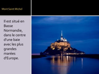 Mont Saint Michel

Il est situé en
Basse
Normandie,
dans le centre
d'une baie
avec les plus
grandes
marées
d'Europe.

 
